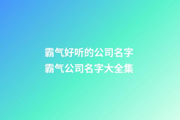 霸气好听的公司名字 霸气公司名字大全集-第1张-公司起名-玄机派